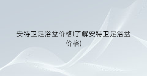 安特卫足浴盆价格(了解安特卫足浴盆价格)