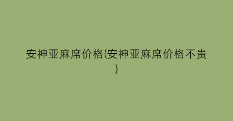 安神亚麻席价格(安神亚麻席价格不贵)