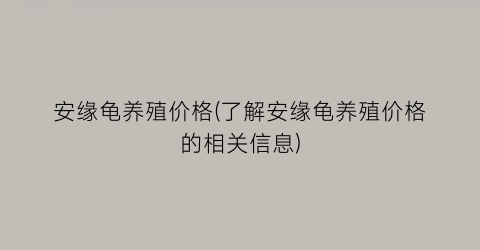 安缘龟养殖价格(了解安缘龟养殖价格的相关信息)