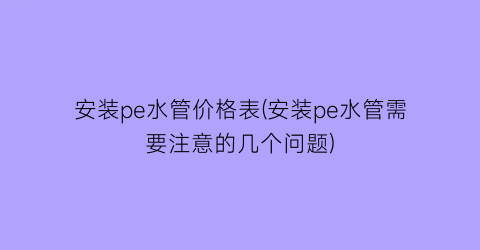 安装pe水管价格表(安装pe水管需要注意的几个问题)