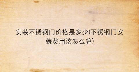 “安装不锈钢门价格是多少(不锈钢门安装费用该怎么算)