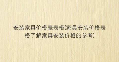 “安装家具价格表表格(家具安装价格表格了解家具安装价格的参考)