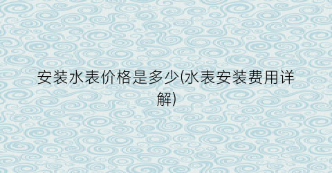 安装水表价格是多少(水表安装费用详解)
