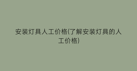 安装灯具人工价格(了解安装灯具的人工价格)