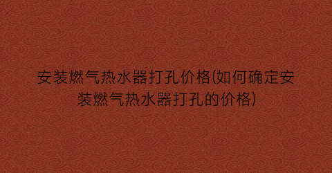 安装燃气热水器打孔价格(如何确定安装燃气热水器打孔的价格)
