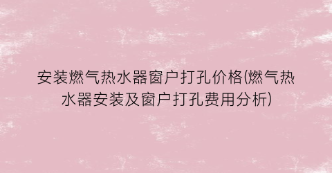 安装燃气热水器窗户打孔价格(燃气热水器安装及窗户打孔费用分析)