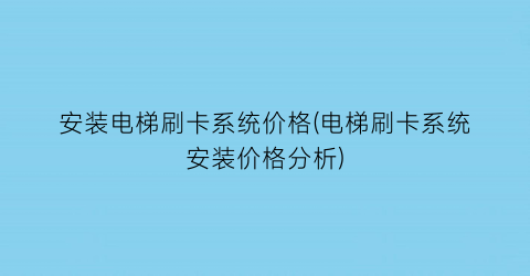 安装电梯刷卡系统价格(电梯刷卡系统安装价格分析)