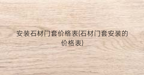安装石材门套价格表(石材门套安装的价格表)
