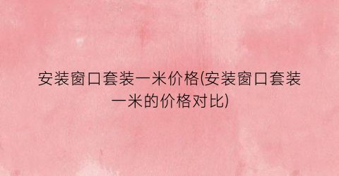 安装窗口套装一米价格(安装窗口套装一米的价格对比)