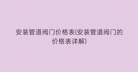 安装管道阀门价格表(安装管道阀门的价格表详解)
