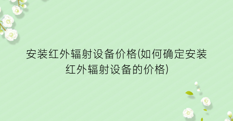 安装红外辐射设备价格(如何确定安装红外辐射设备的价格)