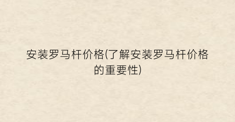 安装罗马杆价格(了解安装罗马杆价格的重要性)