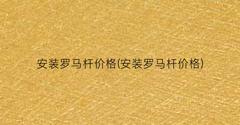 安装罗马杆价格(安装罗马杆价格)