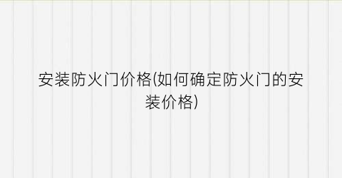 安装防火门价格(如何确定防火门的安装价格)