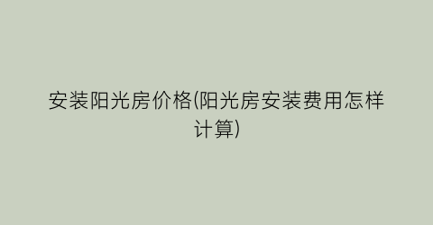 安装阳光房价格(阳光房安装费用怎样计算)