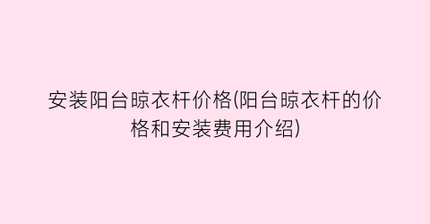 安装阳台晾衣杆价格(阳台晾衣杆的价格和安装费用介绍)