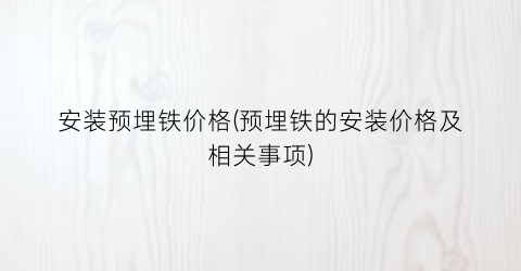 安装预埋铁价格(预埋铁的安装价格及相关事项)