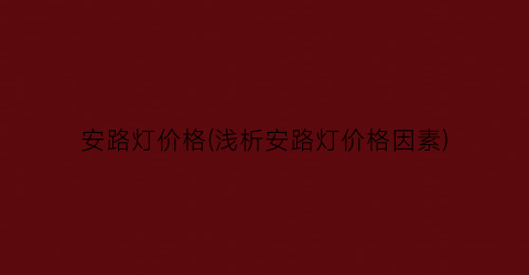 “安路灯价格(浅析安路灯价格因素)
