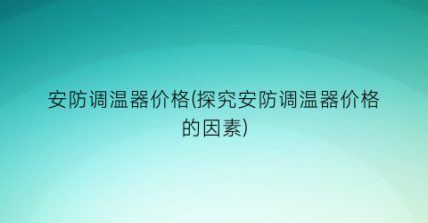 安防调温器价格(探究安防调温器价格的因素)