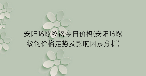 安阳16螺纹钢今日价格(安阳16螺纹钢价格走势及影响因素分析)