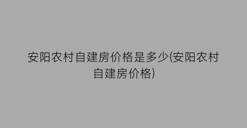安阳农村自建房价格是多少(安阳农村自建房价格)
