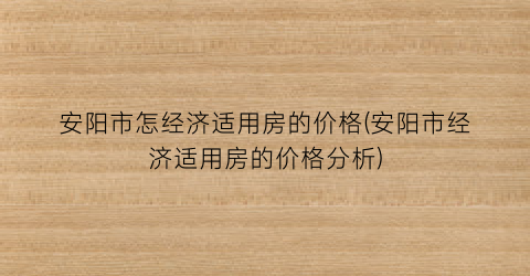 安阳市怎经济适用房的价格(安阳市经济适用房的价格分析)