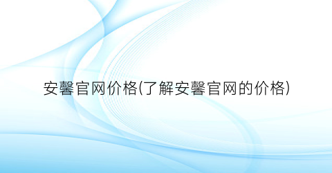 安馨官网价格(了解安馨官网的价格)