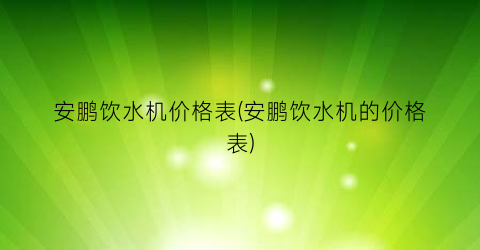 安鹏饮水机价格表(安鹏饮水机的价格表)