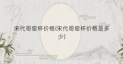 宋代哥窑杯价格(宋代哥窑杯价格是多少)