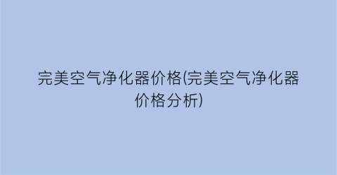 完美空气净化器价格(完美空气净化器价格分析)