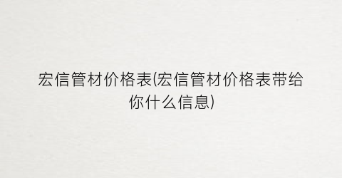 “宏信管材价格表(宏信管材价格表带给你什么信息)