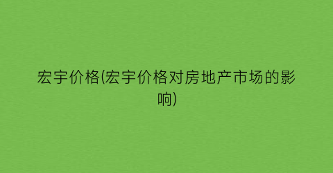 宏宇价格(宏宇价格对房地产市场的影响)