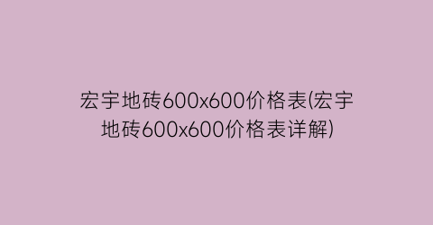 宏宇地砖600x600价格表(宏宇地砖600x600价格表详解)