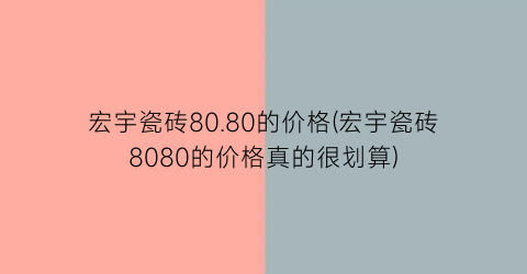 “宏宇瓷砖80.80的价格(宏宇瓷砖8080的价格真的很划算)
