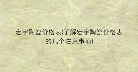 宏宇陶瓷价格表(了解宏宇陶瓷价格表的几个注意事项)