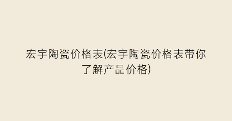 “宏宇陶瓷价格表(宏宇陶瓷价格表带你了解产品价格)