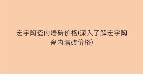 宏宇陶瓷内墙砖价格(深入了解宏宇陶瓷内墙砖价格)