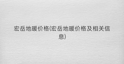 宏岳地暖价格(宏岳地暖价格及相关信息)