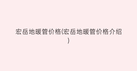“宏岳地暖管价格(宏岳地暖管价格介绍)