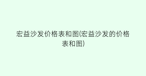 宏益沙发价格表和图(宏益沙发的价格表和图)