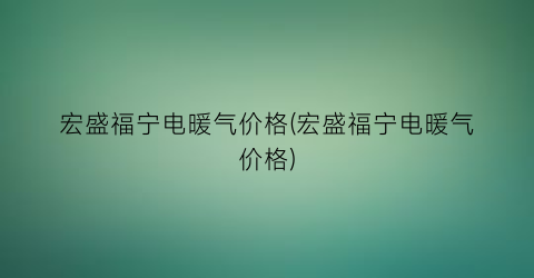 “宏盛福宁电暖气价格(宏盛福宁电暖气价格)