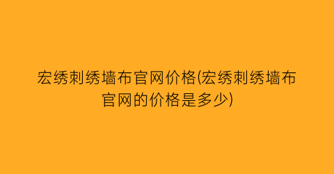 “宏绣刺绣墙布官网价格(宏绣刺绣墙布官网的价格是多少)