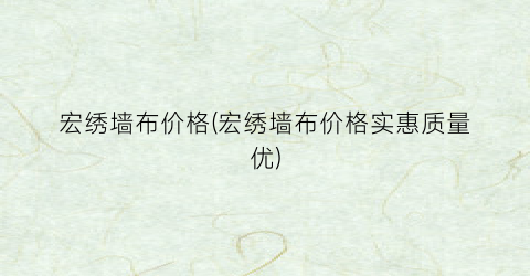 宏绣墙布价格(宏绣墙布价格实惠质量优)