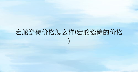 宏舵瓷砖价格怎么样(宏舵瓷砖的价格)