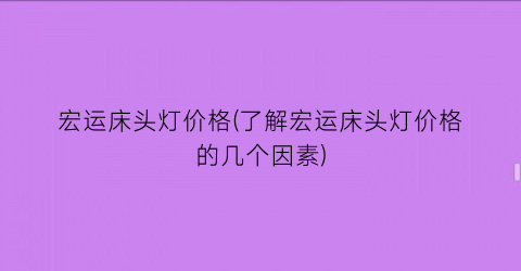 宏运床头灯价格(了解宏运床头灯价格的几个因素)