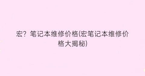 宏？笔记本维修价格(宏笔记本维修价格大揭秘)