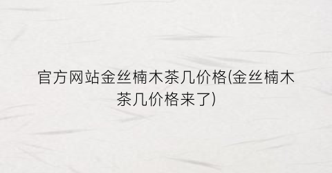 “官方网站金丝楠木茶几价格(金丝楠木茶几价格来了)