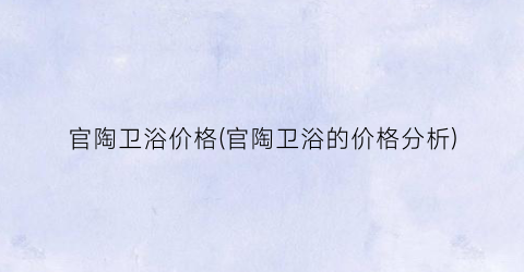 官陶卫浴价格(官陶卫浴的价格分析)