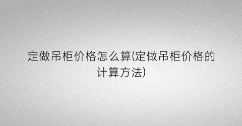 定做吊柜价格怎么算(定做吊柜价格的计算方法)