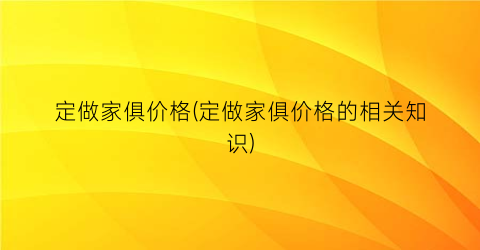 定做家俱价格(定做家俱价格的相关知识)